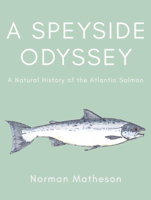 A Speyside Odyssey : A Natural History of the Atlantic Salmon, Hardback Book