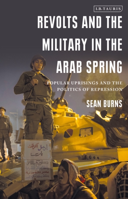 Revolts and the Military in the Arab Spring : Popular Uprisings and the Politics of Repression, Paperback / softback Book