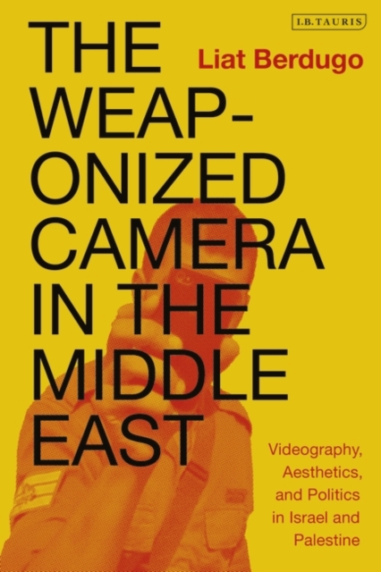 The Weaponized Camera in the Middle East : Videography, Aesthetics, and Politics in Israel and Palestine, EPUB eBook