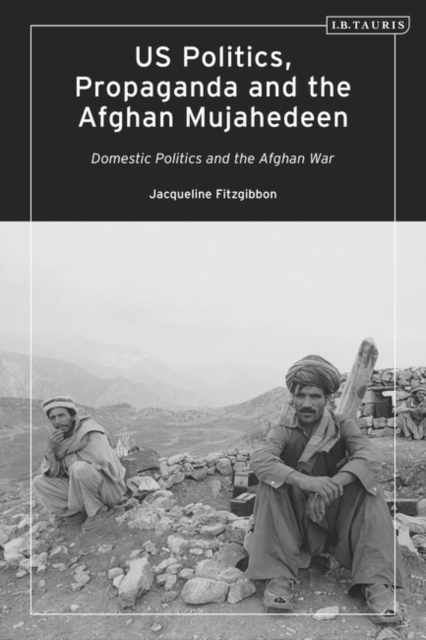 US Politics, Propaganda and the Afghan Mujahedeen: Domestic Politics and the Afghan War, PDF eBook