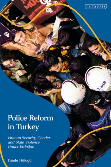 Police Reform in Turkey : Human Security, Gender and State Violence Under Erdogan, PDF eBook