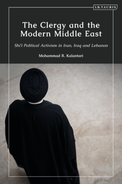 The Clergy and the Modern Middle East : Shi'i Political Activism in Iran, Iraq and Lebanon, PDF eBook