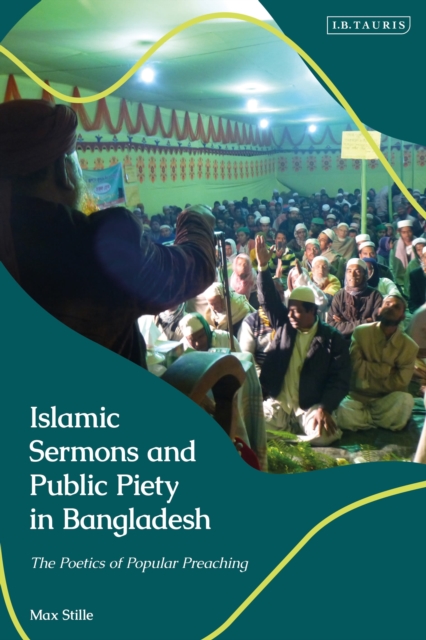 Islamic Sermons and Public Piety in Bangladesh : The Poetics of Popular Preaching, Hardback Book