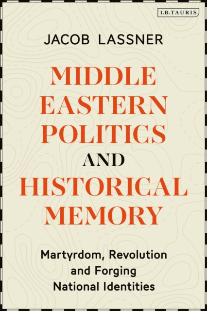 Middle Eastern Politics and Historical Memory : Martyrdom, Revolution, and Forging National Identities, Hardback Book