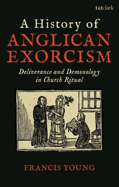 A History of Anglican Exorcism : Deliverance and Demonology in Church Ritual, EPUB eBook