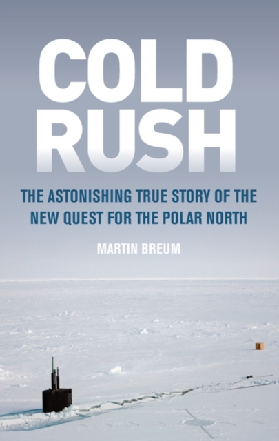 Cold Rush : The Astonishing True Story of the New Quest for the Polar North, EPUB eBook