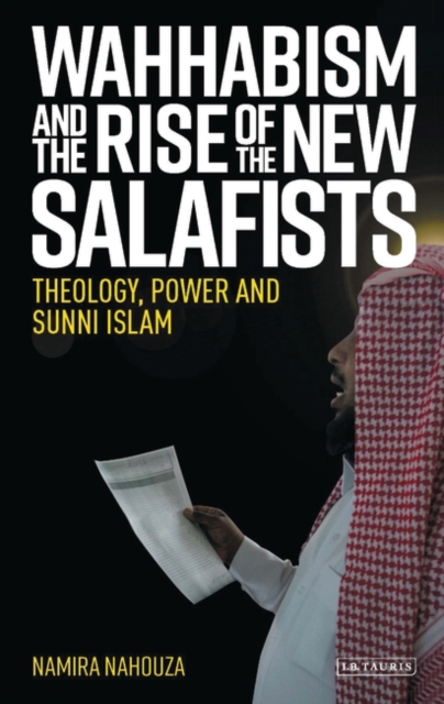 Wahhabism and the Rise of the New Salafists : Theology, Power and Sunni Islam, EPUB eBook