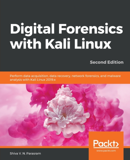 Digital Forensics with Kali Linux : Perform data acquisition, data recovery, network forensics, and malware analysis with Kali Linux 2019.x, 2nd Edition, Paperback / softback Book