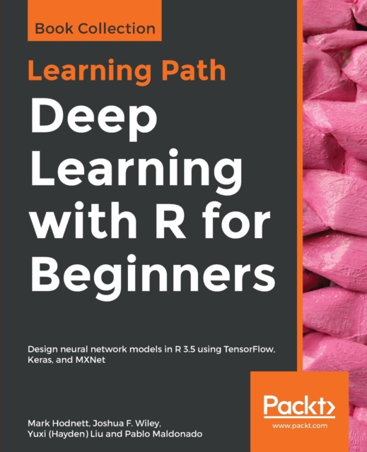 Deep Learning with R for Beginners : Design neural network models in R 3.5 using TensorFlow, Keras, and MXNet, Paperback / softback Book
