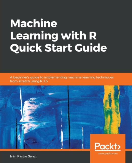 Machine Learning with R Quick Start Guide : A beginner's guide to implementing machine learning techniques from scratch using R 3.5, Paperback / softback Book
