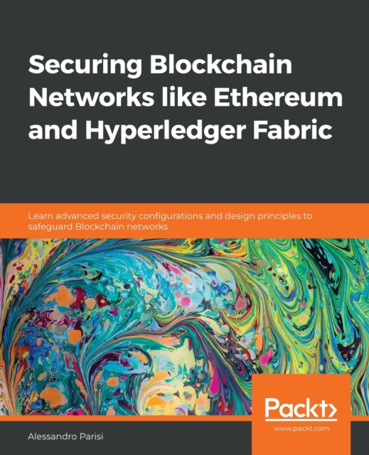 Securing Blockchain Networks like Ethereum and Hyperledger Fabric : Learn advanced security configurations and design principles to safeguard Blockchain networks, Paperback / softback Book