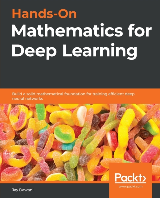 Hands-On Mathematics for Deep Learning : Build a solid mathematical foundation for training efficient deep neural networks, Paperback / softback Book