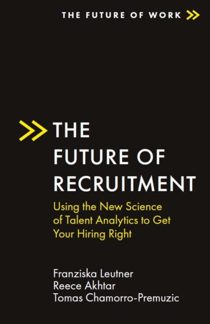 The Future of Recruitment : Using the New Science of Talent Analytics to Get Your Hiring Right, Paperback / softback Book