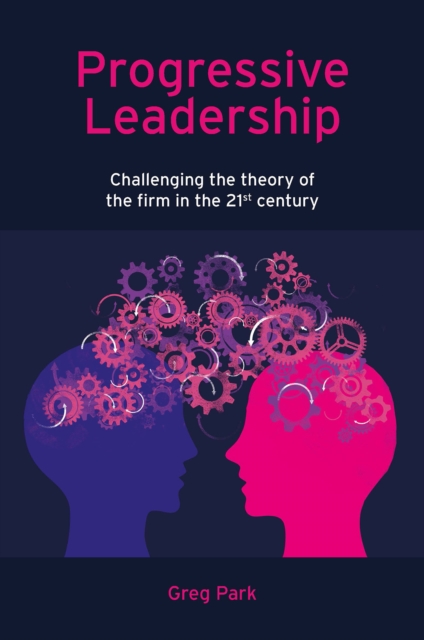 Progressive Leadership : Challenging the theory of the firm in the 21st century, Hardback Book