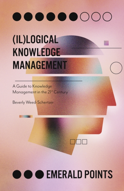 (Il)logical Knowledge Management : A Guide to Knowledge Management in the 21st Century, PDF eBook