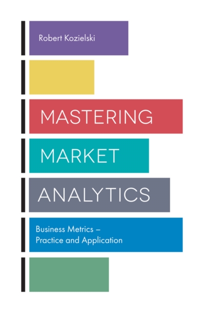 Mastering Market Analytics : Business Metrics - Practice and Application, Paperback / softback Book