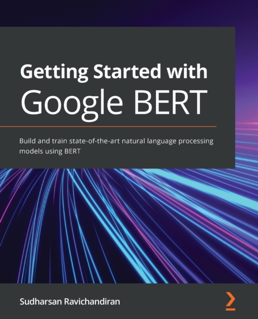 Getting Started with Google BERT : Build and train state-of-the-art natural language processing models using BERT, Paperback / softback Book