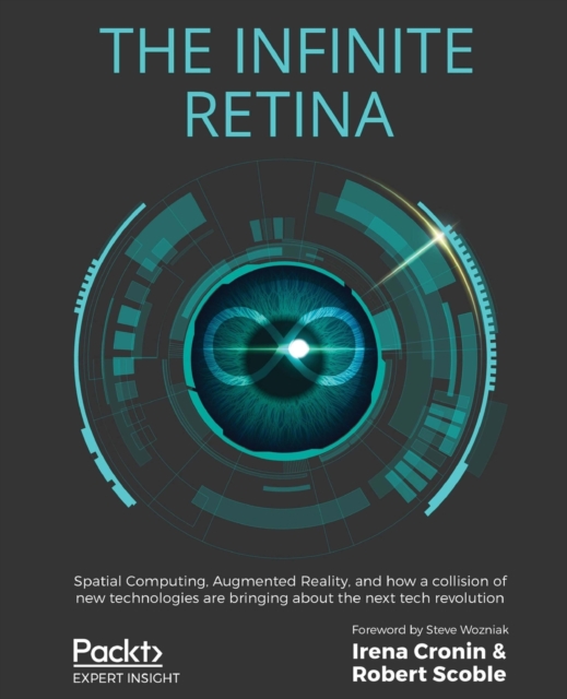 The Infinite Retina : Spatial Computing, Augmented Reality, and how a collision of new technologies are bringing about the next tech revolution, Paperback / softback Book