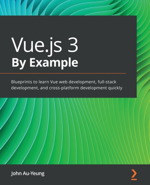 Vue.js 3 By Example : Blueprints to learn Vue web development, full-stack development, and cross-platform development quickly, Paperback / softback Book
