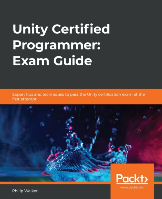 Unity Certified Programmer: Exam Guide : Expert tips and techniques to pass the Unity certification exam at the first attempt, Paperback / softback Book