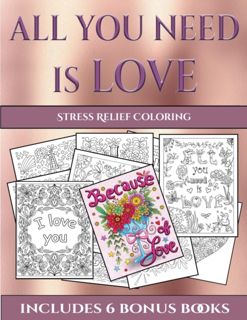 Stress Relief Coloring (All You Need Is Love) : This Book Has 40 Coloring Sheets That Can Be Used to Color In, Frame, And/Or Meditate Over: This Book Can Be Photocopied, Printed and Downloaded as a PD, Paperback / softback Book