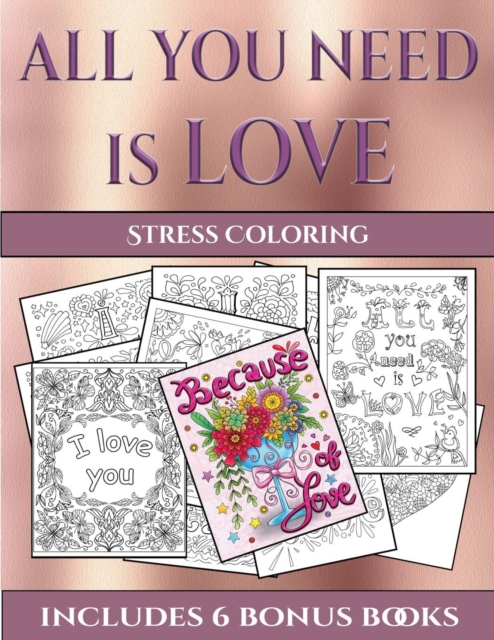 Stress Coloring (All You Need Is Love) : This Book Has 40 Coloring Sheets That Can Be Used to Color In, Frame, And/Or Meditate Over: This Book Can Be Photocopied, Printed and Downloaded as a PDF, Paperback / softback Book