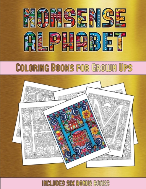 Coloring Books for Grown Ups (Nonsense Alphabet) : This Book Has 36 Coloring Sheets That Can Be Used to Color In, Frame, And/Or Meditate Over: This Book Can Be Photocopied, Printed and Downloaded as a, Paperback / softback Book