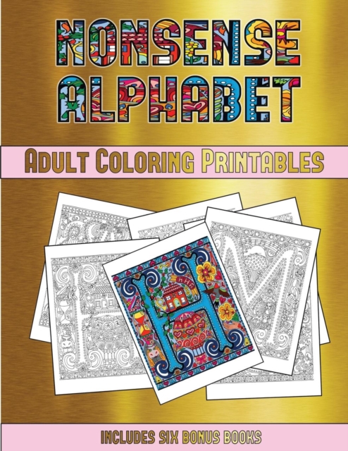 Adult Coloring Printables (Nonsense Alphabet) : This Book Has 36 Coloring Sheets That Can Be Used to Color In, Frame, And/Or Meditate Over: This Book Can Be Photocopied, Printed and Downloaded as a PD, Paperback / softback Book