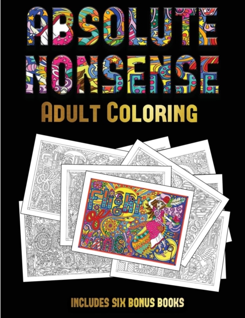 Adult Coloring (Absolute Nonsense) : This Book Has 36 Coloring Sheets That Can Be Used to Color In, Frame, And/Or Meditate Over: This Book Can Be Photocopied, Printed and Downloaded as a PDF, Paperback / softback Book