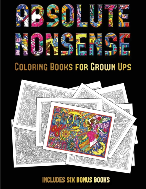 Coloring Books for Grown Ups (Absolute Nonsense) : This Book Has 36 Coloring Sheets That Can Be Used to Color In, Frame, And/Or Meditate Over: This Book Can Be Photocopied, Printed and Downloaded as a, Paperback / softback Book