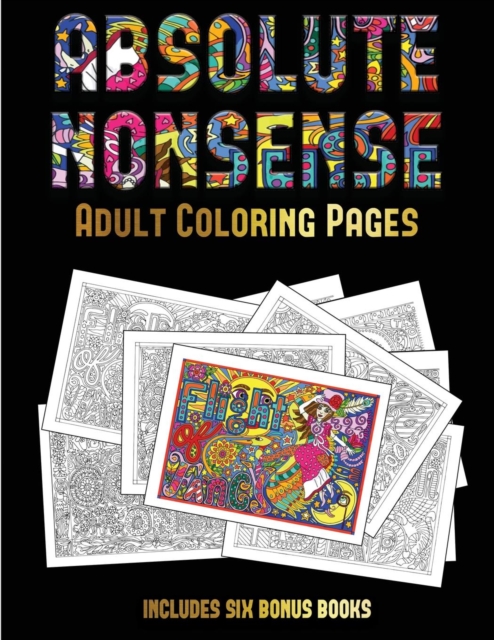 Adult Coloring Pages (Absolute Nonsense) : This Book Has 36 Coloring Sheets That Can Be Used to Color In, Frame, And/Or Meditate Over: This Book Can Be Photocopied, Printed and Downloaded as a PDF, Paperback / softback Book