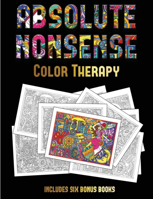 Color Therapy (Absolute Nonsense) : This Book Has 36 Coloring Sheets That Can Be Used to Color In, Frame, And/Or Meditate Over: This Book Can Be Photocopied, Printed and Downloaded as a PDF, Paperback / softback Book