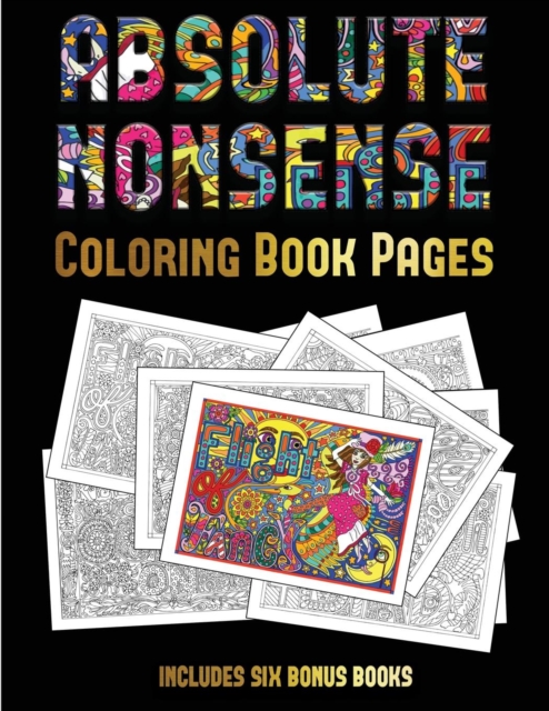 Coloring Book Pages (Absolute Nonsense) : This Book Has 36 Coloring Sheets That Can Be Used to Color In, Frame, And/Or Meditate Over: This Book Can Be Photocopied, Printed and Downloaded as a PDF, Paperback / softback Book