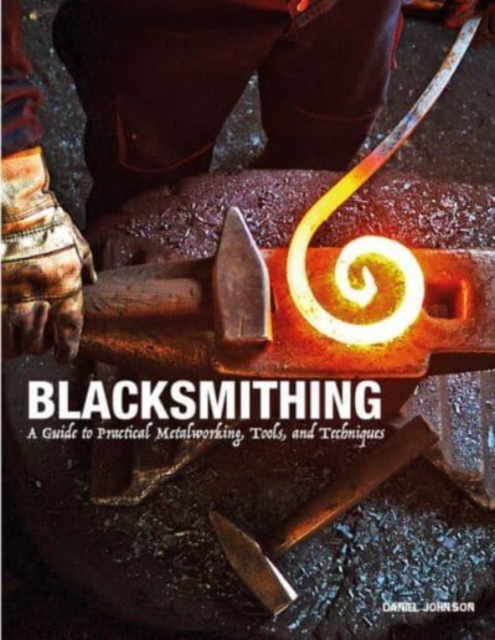 Blacksmithing : A Guide to Practical Metalworking, Tools and Techniques, Hardback Book