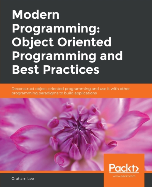 Modern Programming: Object Oriented Programming and Best Practices : Deconstruct object-oriented programming and use it with other programming paradigms to build applications, Paperback / softback Book