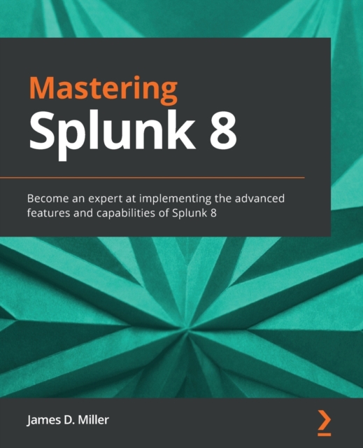 Mastering Splunk 8 : Become an expert at implementing the advanced features and capabilities of Splunk 8, Paperback / softback Book