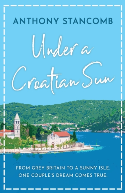Under a Croatian Sun : From grey Britain to a sunny isle, one couple's dream comes true, Paperback / softback Book