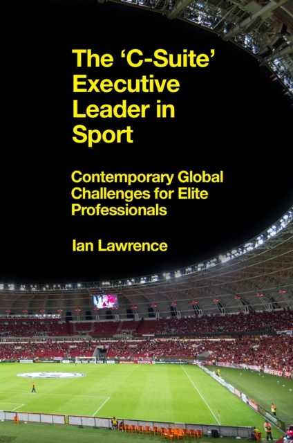 The ’C-Suite’ Executive Leader in Sport : Contemporary Global Challenges for Elite Professionals, Hardback Book