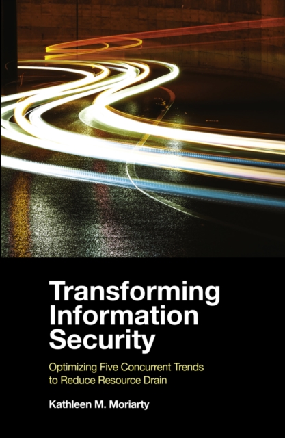 Transforming Information Security : Optimizing Five Concurrent Trends to Reduce Resource Drain, Paperback / softback Book