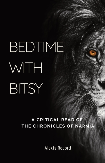 Bedtime with Bitsy : A Critical Read of the Chronicles of Narnia, Paperback / softback Book