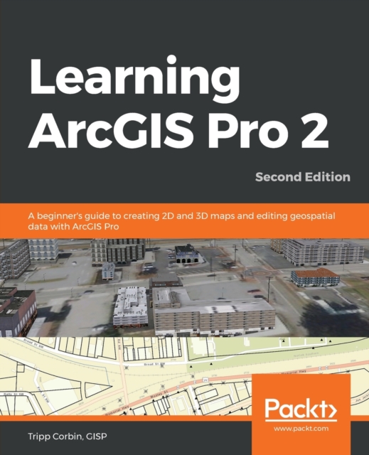 Learning ArcGIS Pro 2 : A beginner's guide to creating 2D and 3D maps and editing geospatial data with ArcGIS Pro, 2nd Edition, Paperback / softback Book