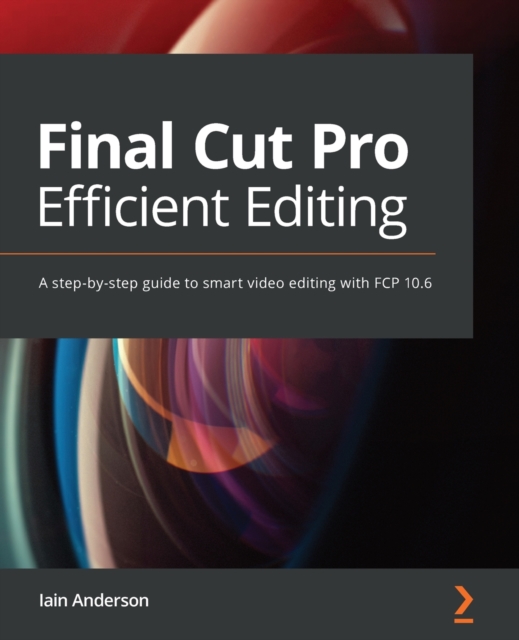 Final Cut Pro Efficient Editing : A step-by-step guide to smart video editing with FCP 10.6, Paperback / softback Book