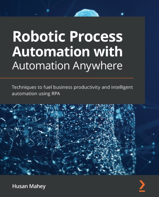 Robotic Process Automation with Automation Anywhere : Techniques to fuel business productivity and intelligent automation using RPA, Paperback / softback Book