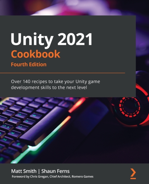Unity 2021 Cookbook : Over 140 recipes to take your Unity game development skills to the next level, 4th Edition, Paperback / softback Book