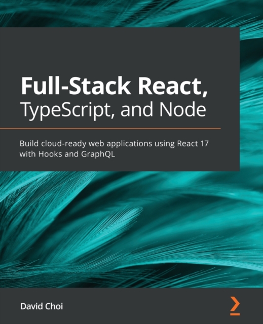 Full-Stack React, TypeScript, and Node : Build cloud-ready web applications using React 17 with Hooks and GraphQL, Paperback / softback Book