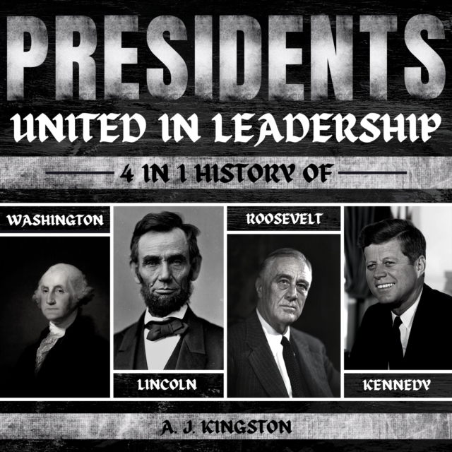 Presidents: United In Leadership : 4-In-1 History Of Washington, Lincoln, Roosevelt & Kennedy, eAudiobook MP3 eaudioBook