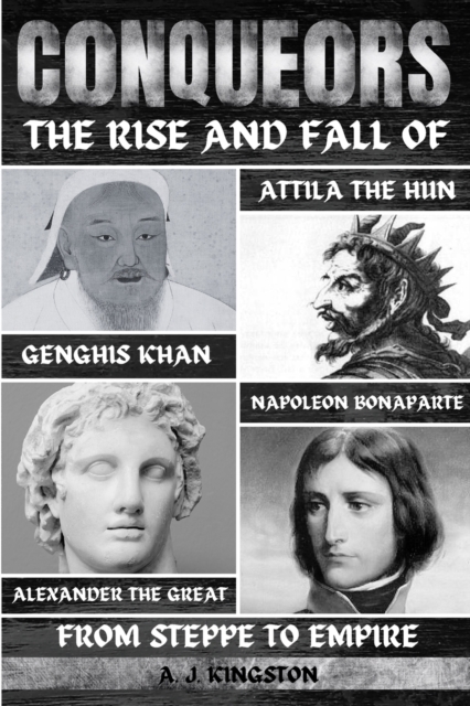 Conquerors : The Rise And Fall Of Genghis Khan, Attila The Hun, Alexander The Great, And Napoleon Bonaparte, Paperback / softback Book