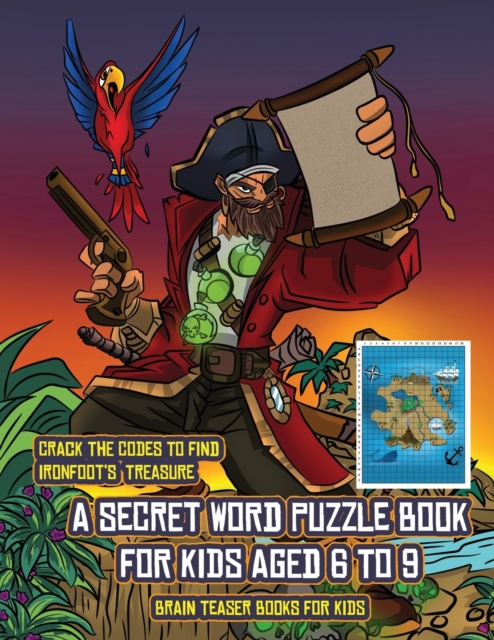 Brain Teaser Books for Kids (A secret word puzzle book for kids aged 6 to 9) : Follow the clues on each page and you will be guided around a map of Captain Ironfoots Island. If you find the correct lo, Paperback / softback Book