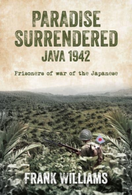 PARADISE SURRENDERED JAVA 1942 : Prisoners of war of the Japanese, Paperback / softback Book