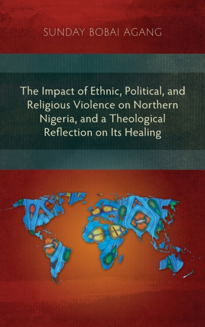 The Impact of Ethnic, Political, and Religious Violence on Northern Nigeria, and a Theological Reflection on Its Healing, Hardback Book